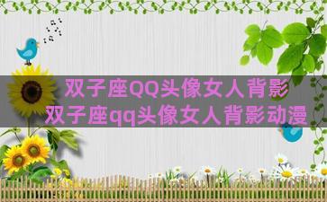 双子座QQ头像女人背影 双子座qq头像女人背影动漫 双子座QQ头像女人背影 双子座qq头像女人背影动漫